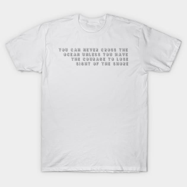 you can never cross the ocean unless you have the courage to lose sight of the shore T-Shirt by GMAT